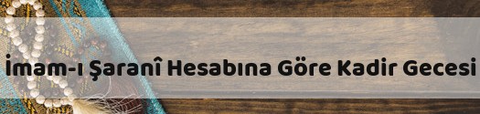 İmam-ı Şaranî Hazretleri’nin Hesabına Göre Kadir Gecesi Ne Zaman